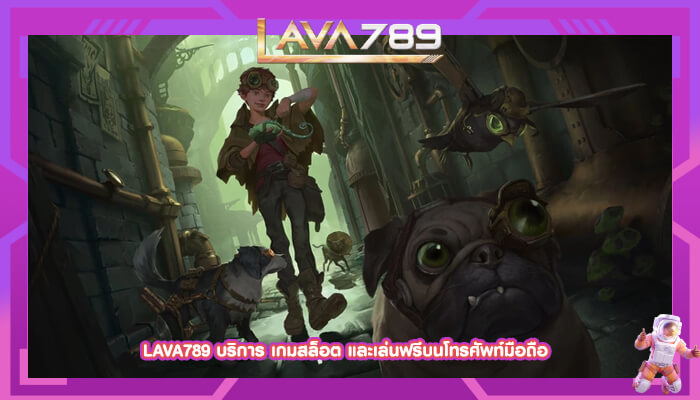 LAVA789 บริการ เกมสล็อต และเล่นฟรีบนโทรศัพท์มือถือ