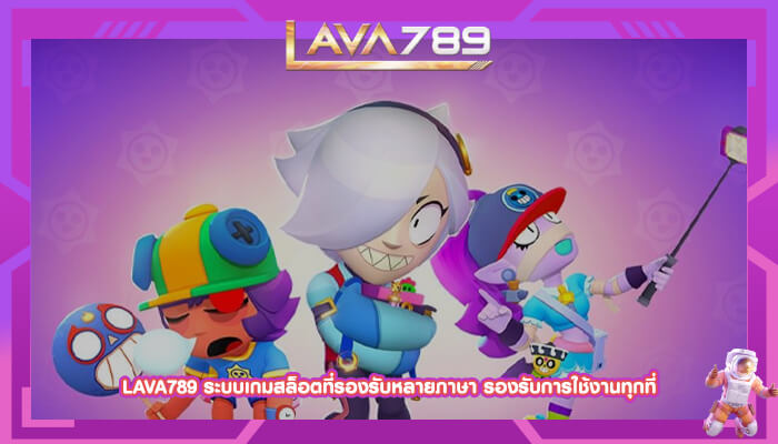 LAVA789 ระบบเกมสล็อตที่รองรับหลายภาษา รองรับการใช้งานทุกที่