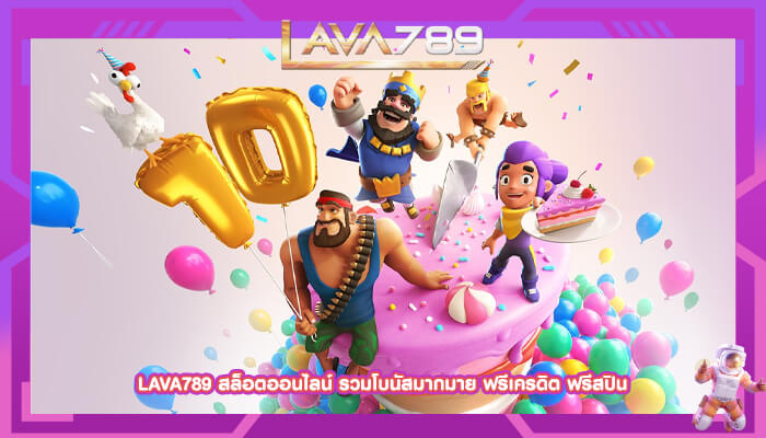 LAVA789 สล็อตออนไลน์ รวมโบนัสมากมาย ฟรีเครดิต ฟรีสปิน