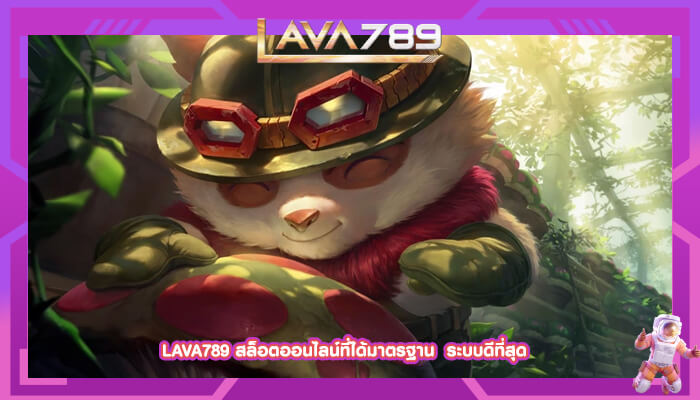 LAVA789 สล็อตออนไลน์ที่ได้มาตรฐาน  ระบบดีที่สุด