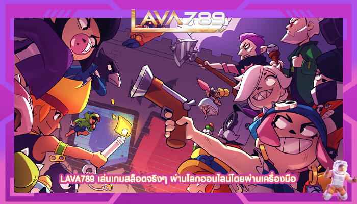 LAVA789 เล่นเกมสล็อตจริงๆ ผ่านโลกออนไลน์