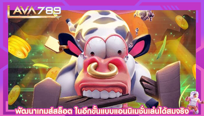 พัฒนาเกมส์สล็อต ในอีกขั้นแบบแอนนิเมชั่นเล่นได้สมจริง