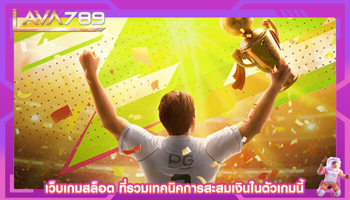 เว็บเกมสล็อต ที่รวมเทคนิคการสะสมเงินในตัวเกมนี้