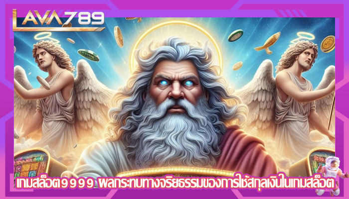 เกมสล็อต9999 ผลกระทบทางจริยธรรมของการใช้สกุลเงินในเกมสล็อต