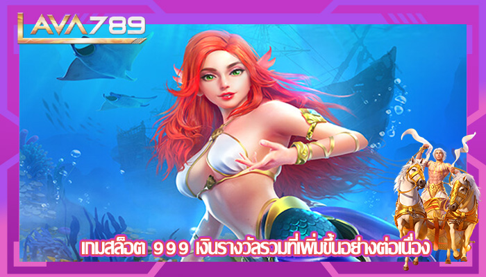 เกมสล็อต 999 เงินรางวัลรวมที่เพิ่มขึ้นอย่างต่อเนื่อง